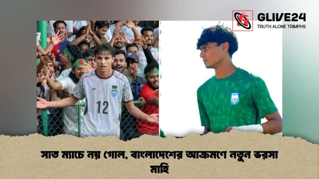 সাত ম্যাচে নয় গোল, বাংলাদেশের আক্রমণে নতুন ভরসা মাহি