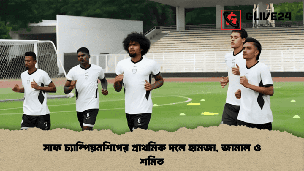 সাফ চ্যাম্পিয়নশিপের প্রাথমিক দলে হামজা, জামাল ও শমিত 4 সাফ চ্যাম্পিয়নশিপের প্রাথমিক দলে হামজা, জামাল ও শমিত