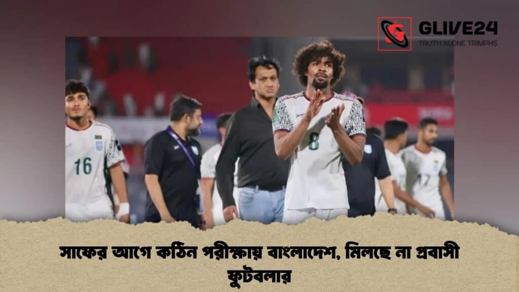 সাফের আগে কঠিন পরীক্ষায় বাংলাদেশ, মিলছে না প্রবাসী ফুটবলার
