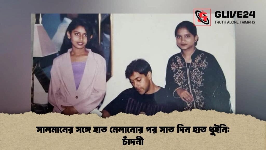 সালমানের সঙ্গে হাত মেলানোর পর সাত দিন হাত ধুইনি চাঁদনী