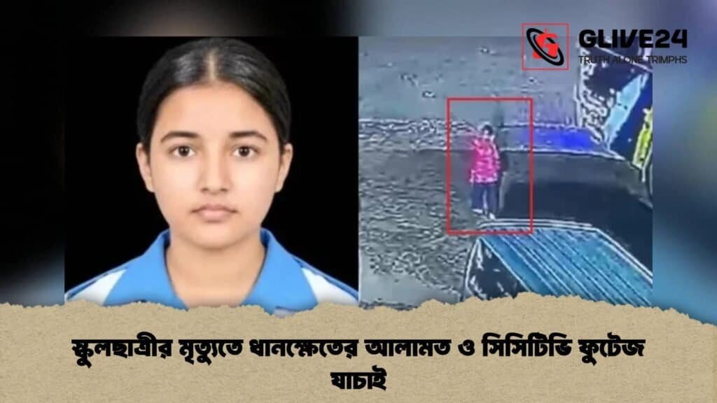 স্কুলছাত্রীর মৃত্যুতে ধানক্ষেতের আলামত ও সিসিটিভি ফুটেজ যাচাই