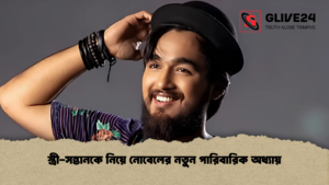 স্ত্রী-সন্তানকে নিয়ে নোবেলের নতুন পারিবারিক অধ্যায়