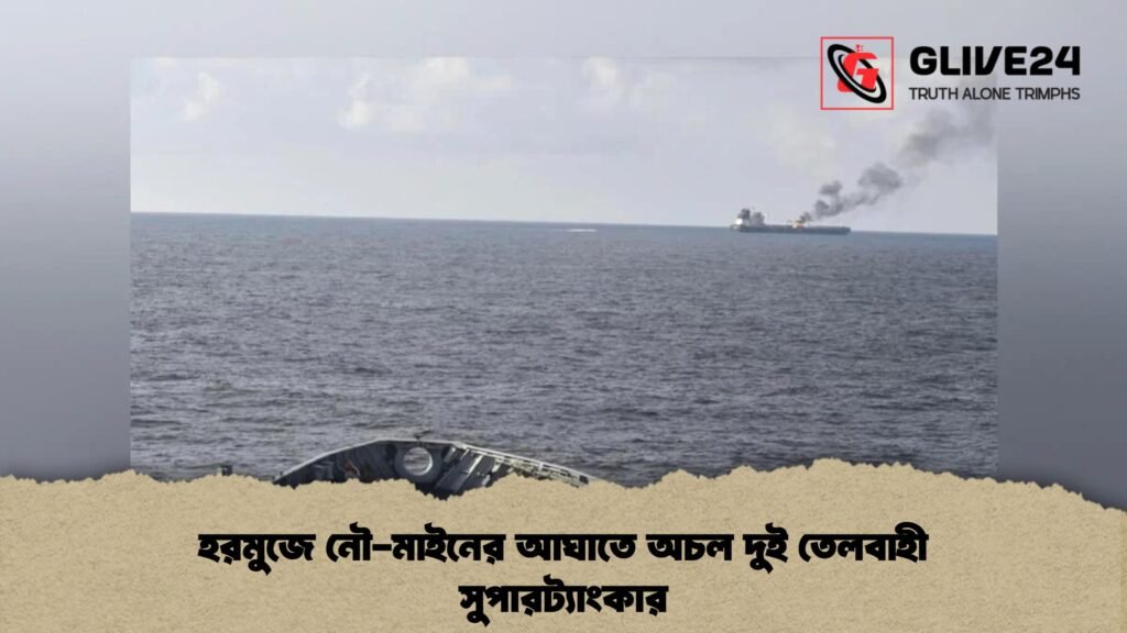 হরমুজে নৌ-মাইনের আঘাতে অচল দুই তেলবাহী সুপারট্যাংকার