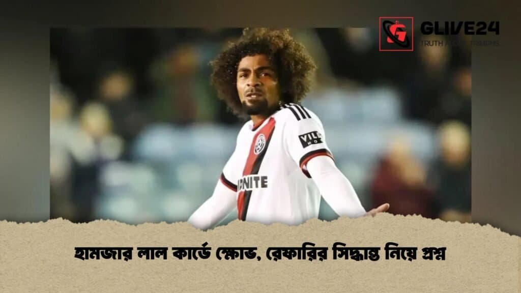 হামজার লাল কার্ডে ক্ষোভ, রেফারির সিদ্ধান্ত নিয়ে প্রশ্ন 3 হামজার লাল কার্ডে ক্ষোভ, রেফারির সিদ্ধান্ত নিয়ে প্রশ্ন