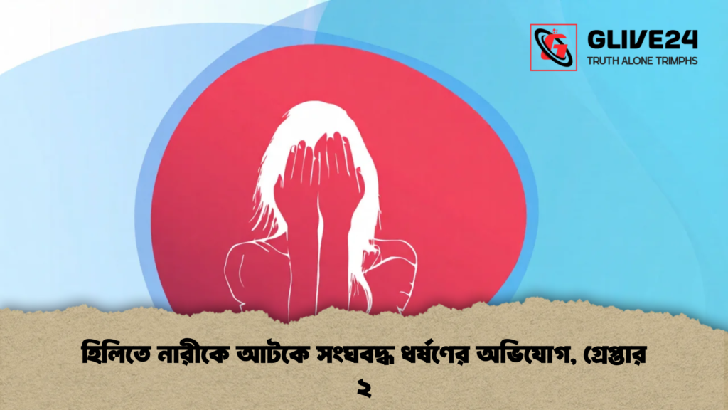 হিলিতে নারীকে আটকে সংঘবদ্ধ ধর্ষণের অভিযোগ, গ্রেপ্তার ২ 4 হিলিতে নারীকে আটকে সংঘবদ্ধ ধর্ষণের অভিযোগ, গ্রেপ্তার ২