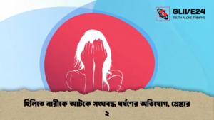 হিলিতে নারীকে আটকে সংঘবদ্ধ ধর্ষণের অভিযোগ, গ্রেপ্তার ২