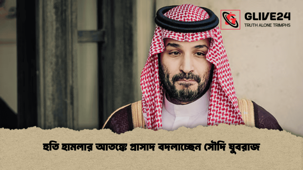 হুতি হামলার আতঙ্কে প্রাসাদ বদলাচ্ছেন সৌদি যুবরাজ