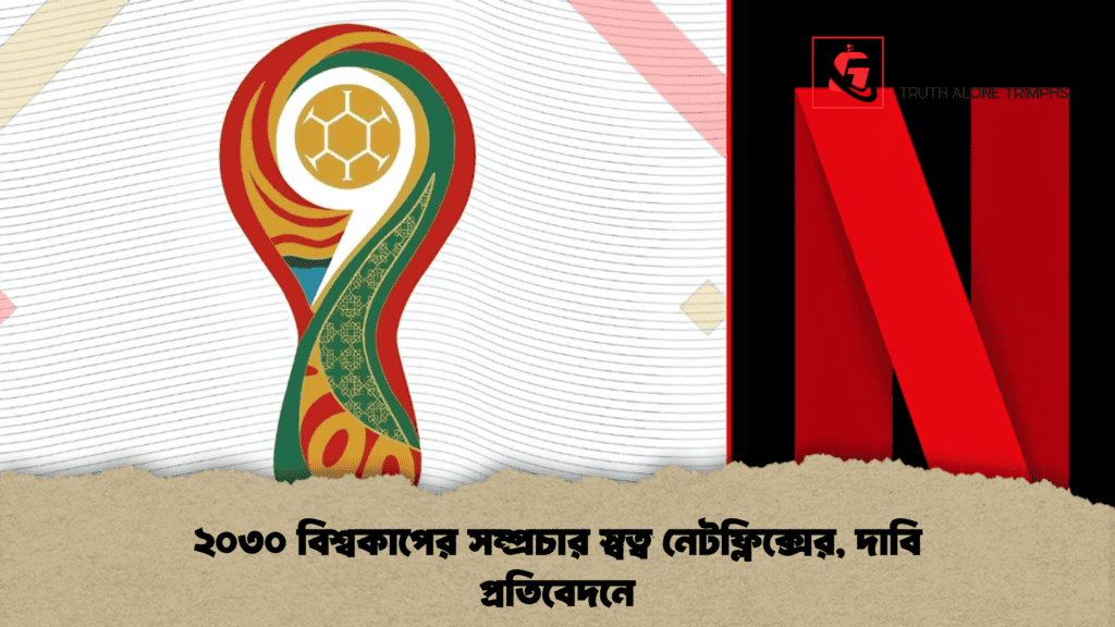 ২০৩০ বিশ্বকাপের সম্প্রচার স্বত্ব নেটফ্লিক্সের, দাবি প্রতিবেদনে