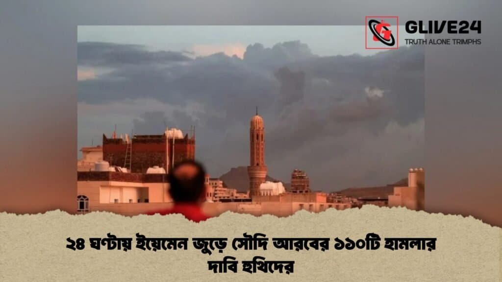 ২৪ ঘণ্টায় ইয়েমেন জুড়ে সৌদি আরবের ১১০টি হামলার দাবি হুথিদের