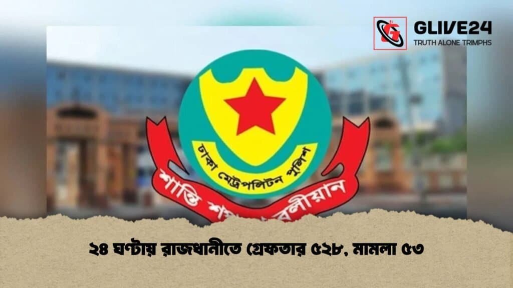 ২৪ ঘণ্টায় রাজধানীতে গ্রেফতার ৫২৮, মামলা ৫৩