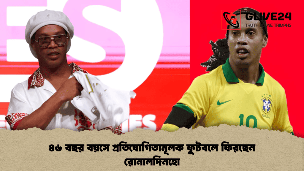 ৪৬ বছর বয়সে প্রতিযোগিতামূলক ফুটবলে ফিরছেন রোনালদিনহো 4 ৪৬ বছর বয়সে প্রতিযোগিতামূলক ফুটবলে ফিরছেন রোনালদিনহো