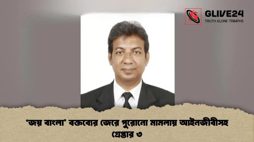‘জয় বাংলা’ বক্তব্যের জেরে পুরোনো মামলায় আইনজীবীসহ গ্রেপ্তার ৩